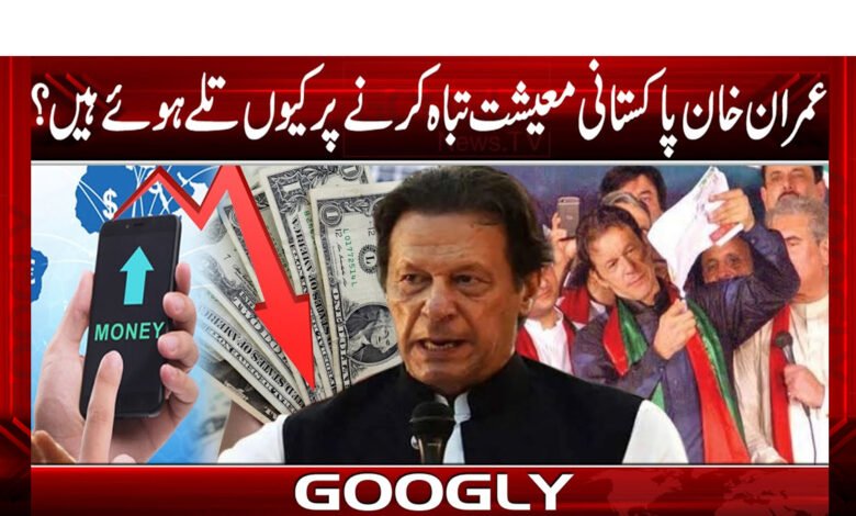 عمران خان پاکستانی معیشت تباہ کرنے پر کیوں تلے ہوئے ہیں؟ 1 عمران خان پاکستانی معیشت تباہ کرنے پر کیوں تلے ہوئے ہیں؟