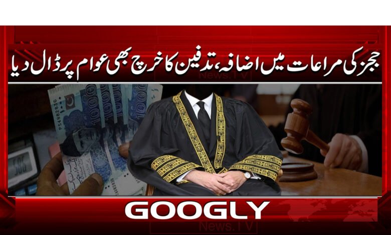 ججز کی مراعات میں اضافہ، تدفین کا خرچ بھی عوام پر ڈال دیا 1 Judges' privileges increased, funeral expenses also put on the public