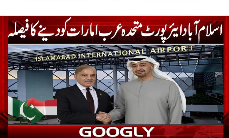 Decision to hand over Islamabad Airport to the United Arab Emirates