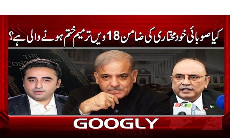 Is the 18th Amendment, which guarantees provincial autonomy, about to end?