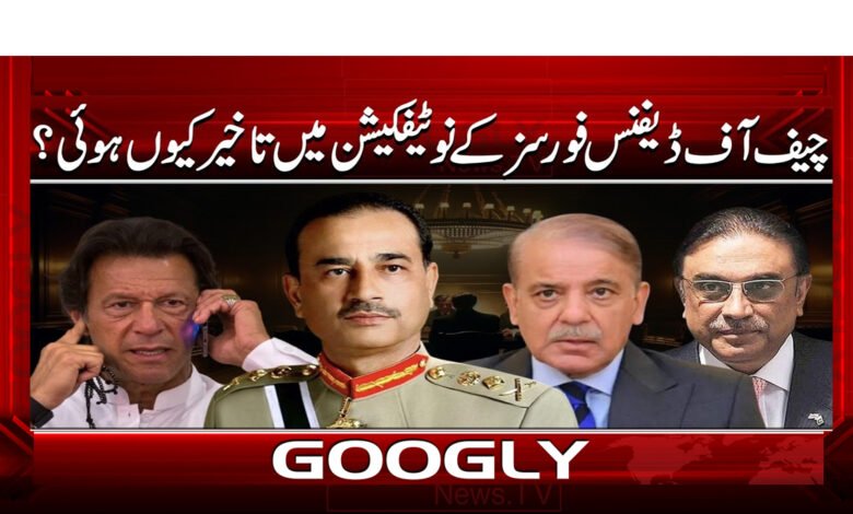 چیف آف ڈیفنس فورسز کے نوٹیفکیشن میں تاخیر کیوں ہوئی؟ 1 10 چیف آف ڈیفنس فورسز کے نوٹیفکیشن 1