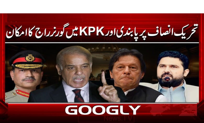 تحریک انصاف پر پابندی اور KPK میں گورنر راج کا امکان 1 Ban on PTI and possibility of Governor's rule in KPK