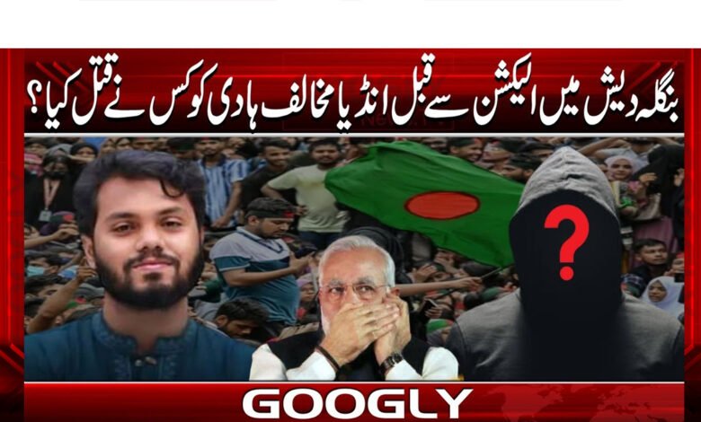 بنگلہ دیش میں الیکشن سے قبل انڈیا مخالف ہادی کو کس نے قتل کیا؟ 1 What is the anti-India killing before Bangladesh?