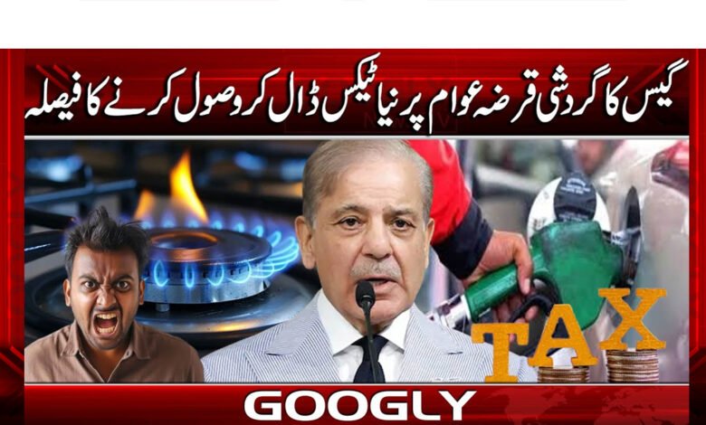 گیس کاگردشی قرضہ عوام پرنیا ٹیکس ڈال کروصول کرنےکافیصلہ 1 Decision to collect gas roaming debt by imposing new tax on the public