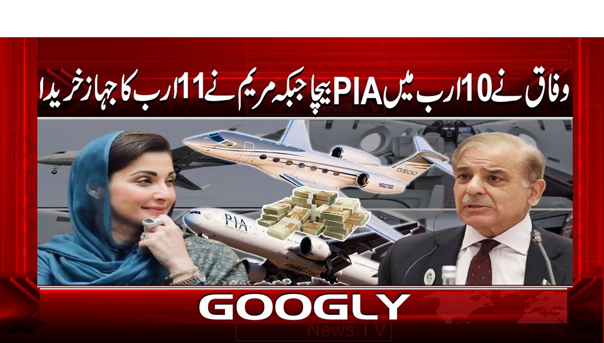 وفاق نے 10 ارب میں PIA بیچا جبکہ مریم نے 11 ارب کا جہاز خریدا