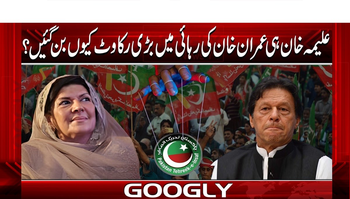 علیمہ خان ہی عمران خان کی رہائی میں بڑی رکاوٹ کیوں بن گئیں؟