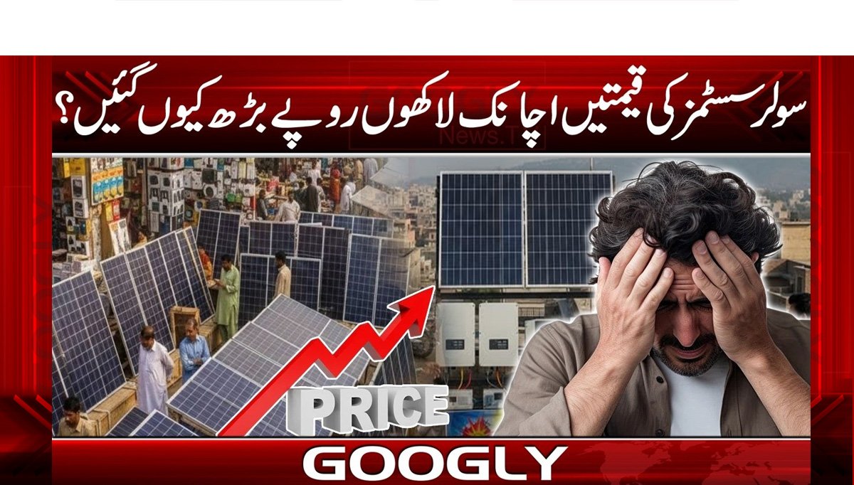سولر سسٹمز کی قیمتیں اچانک لاکھوں روپےبڑھ کیوں گئیں؟