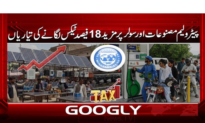 پیٹرولیم مصنوعات اور سولر پر مزید 18 فیصد ٹیکس لگانے کی تیاریاں 1 6 پیٹرولیم مصنوعات اور سولر پر 1