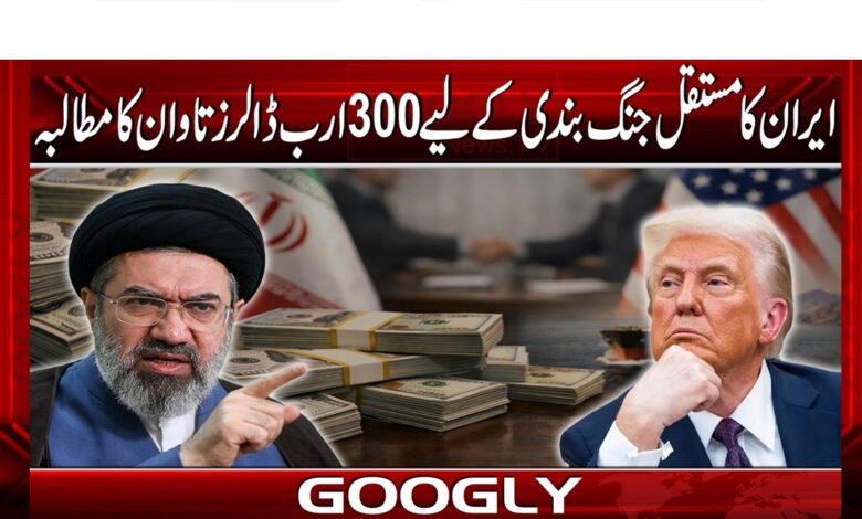 ایران کا مستقل جنگ بندی کے لیے 300 ارب ڈالرز تاوان کا مطالبہ 1 Iran demands $300 billion in ransom for permanent ceasefire
