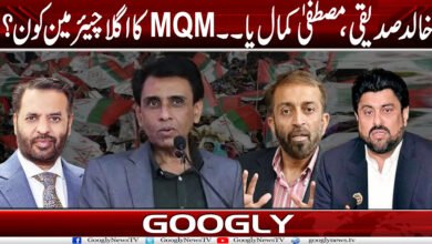خالدصدیقی، مصطفیٰ کمال یا۔۔۔۔۔MQM کا اگلا چیئرمین کون؟ 5 MQM