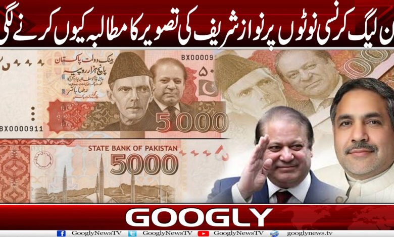 نون لیگ کرنسی نوٹوں پر نواز شریف کی تصویر کا مطالبہ کیوں کرنے لگی؟ 1 NOTE