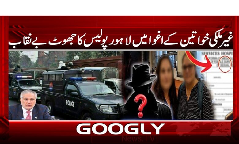 Lahore Police's lie regarding the abduction of foreign women exposed.