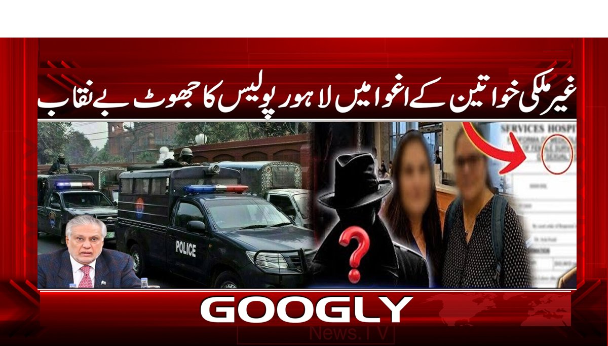 غیر ملکی خواتین کے اغوا میں لاہور پولیس کا جھوٹ بے نقاب